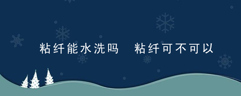 粘纤能水洗吗 粘纤可不可以水洗呢